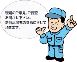 現場のご意見、ご要望お聞かせ下さい。新商品開発の参考にさせて頂きます。